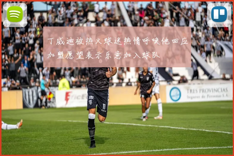 丁威迪被热火球迷热情呼唤他回应加盟愿望表示乐意加入球队