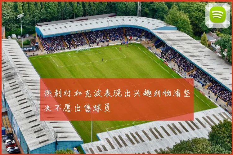 热刺对加克波表现出兴趣利物浦坚决不愿出售球员