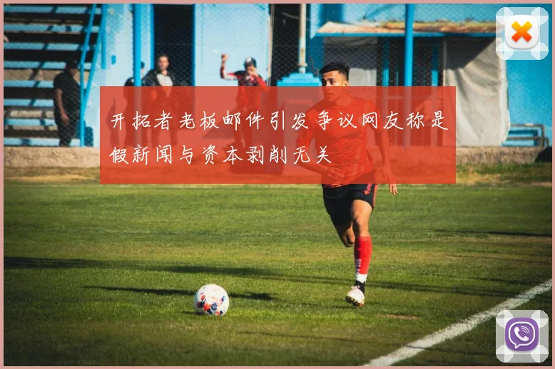 开拓者老板邮件引发争议网友称是假新闻与资本剥削无关