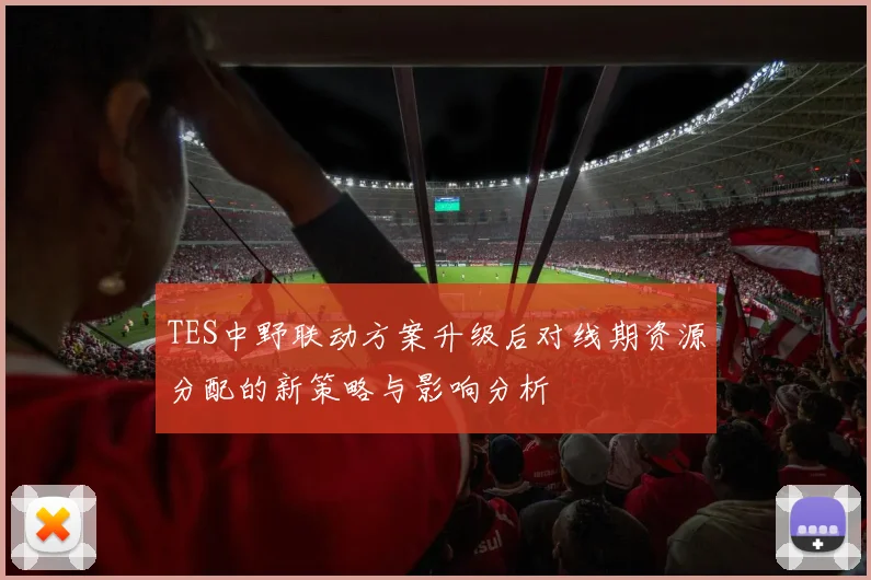 TES中野联动方案升级后对线期资源分配的新策略与影响分析